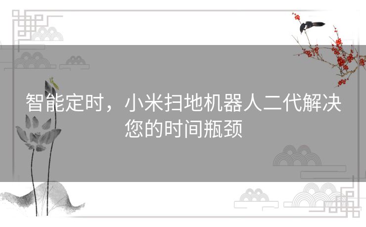 智能定时,小米扫地机器人二代解决您的时间瓶颈 智能定时,小米扫地机器人二代解决您的时间瓶颈