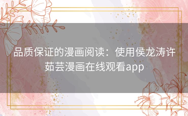 品质保证的漫画阅读:使用侯龙涛许茹芸漫画在线观看app 品质保证的漫画阅读:使用侯龙涛许茹芸漫画在线观看app