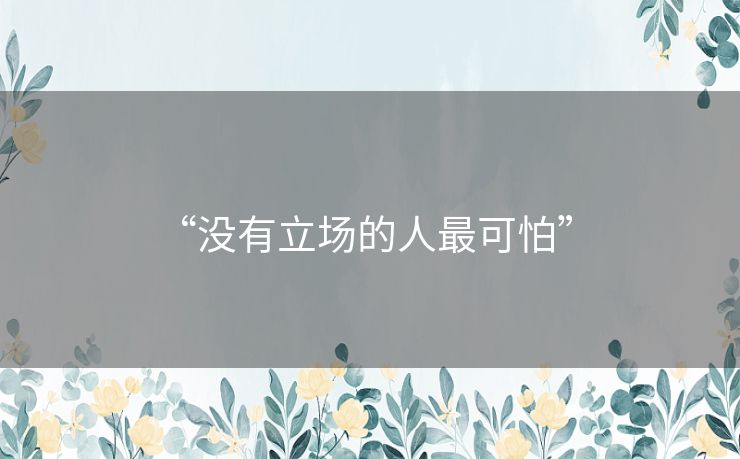 “没有立场的人最可怕” “没有立场的人最可怕”