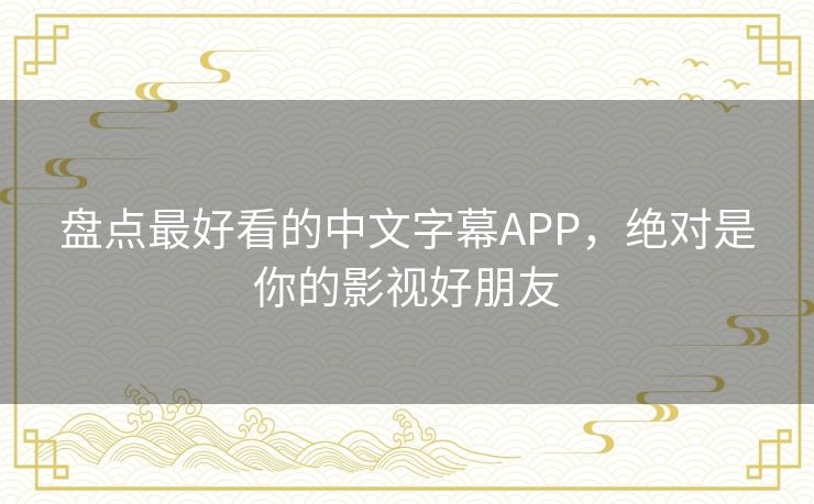 盘点最好看的中文字幕APP,绝对是你的影视好朋友 盘点最好看的中文字幕APP,绝对是你的影视好朋友
