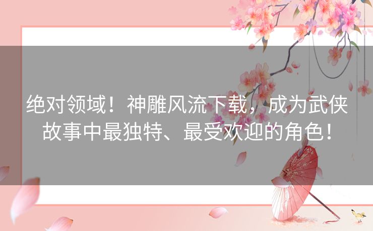 绝对领域!神雕风流下载,成为武侠故事中最独特、最受欢迎的角色! 绝对领域!神雕风流下载,成为武侠故事中最独特、最受欢迎的角色!