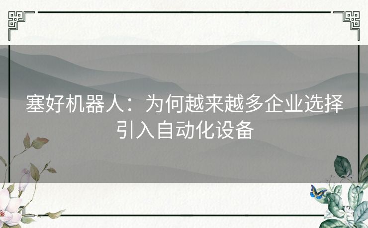 塞好机器人：为何越来越多企业选择引入自动化设备