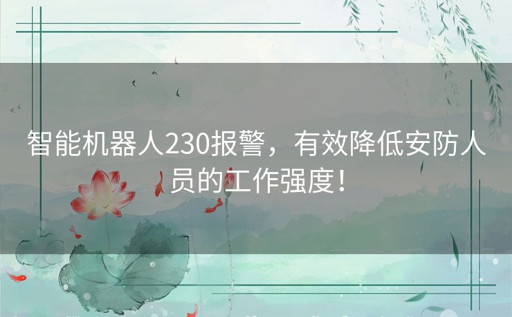 智能机器人230报警,有效降低安防人员的工作强度! 智能机器人230报警,有效降低安防人员的工作强度!