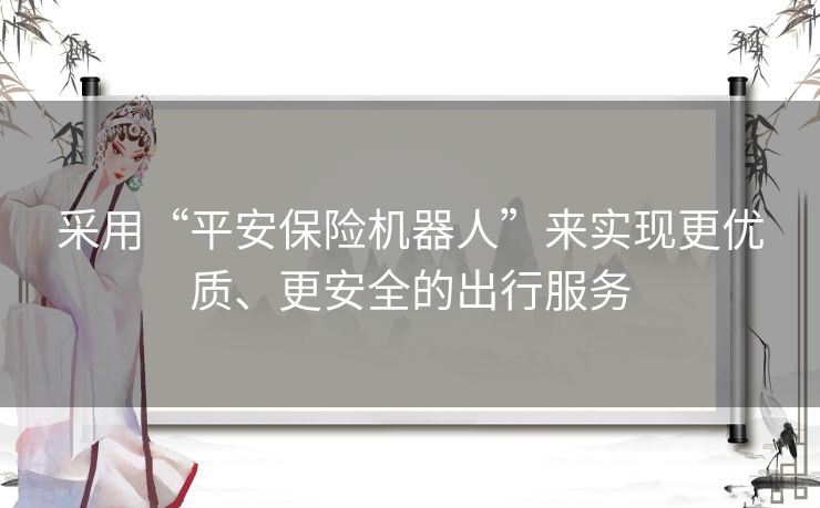 采用“平安保险机器人”来实现更优质、更安全的出行服务
