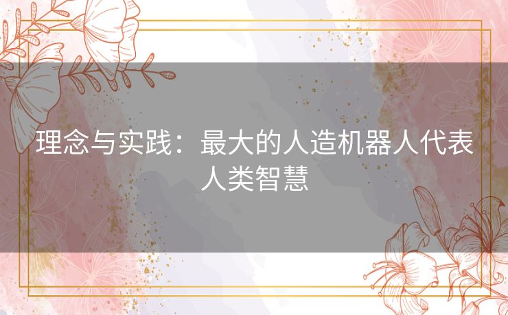 理念与实践:最大的人造机器人代表人类智慧 理念与实践:最大的人造机器人代表人类智慧