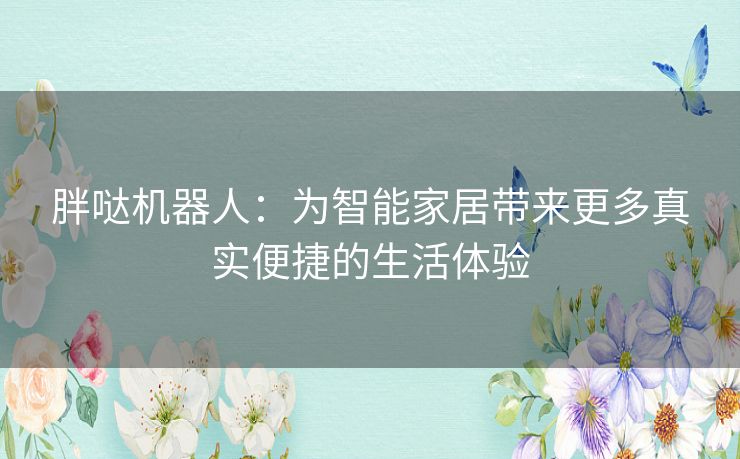 胖哒机器人：为智能家居带来更多真实便捷的生活体验