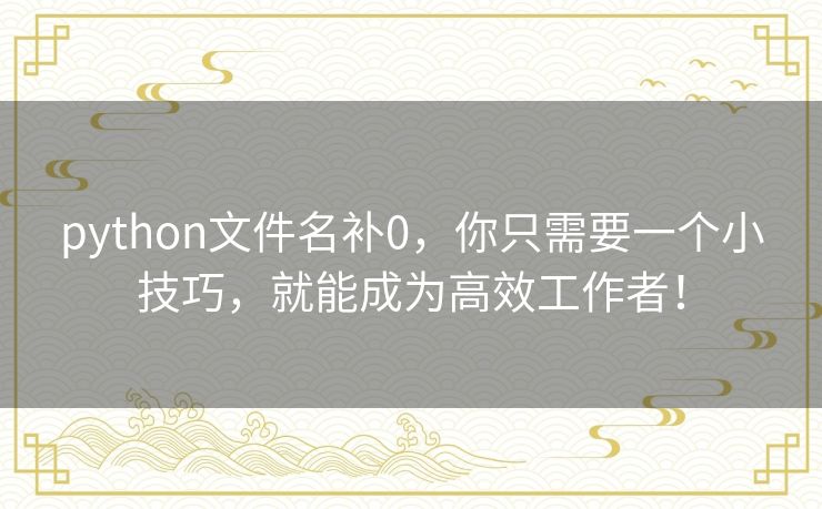 python文件名补0,你只需要一个小技巧,就能成为高效工作者! python文件名补0,你只需要一个小技巧,就能成为高效工作者!