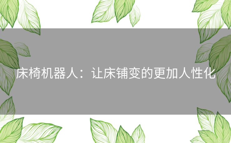 床椅机器人:让床铺变的更加人性化 床椅机器人:让床铺变的更加人性化