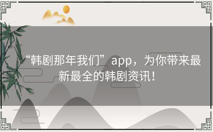 “韩剧那年我们”app,为你带来最新最全的韩剧资讯! “韩剧那年我们”app,为你带来最新最全的韩剧资讯!