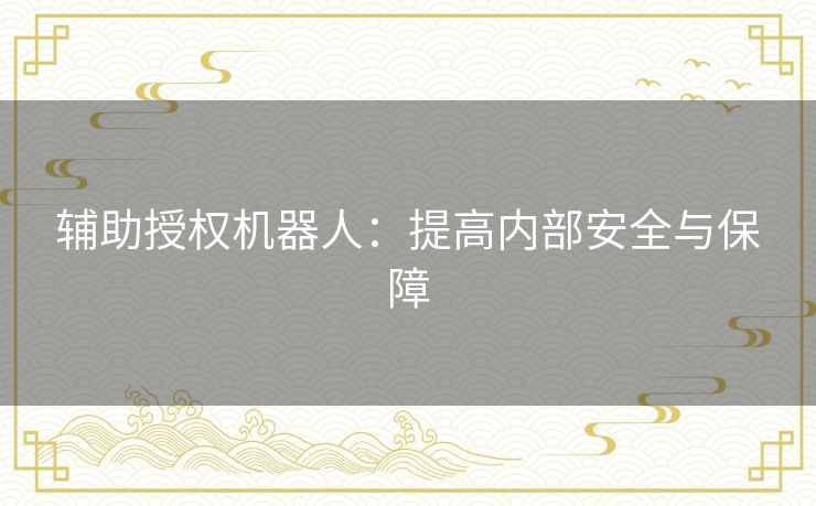 辅助授权机器人：提高内部安全与保障