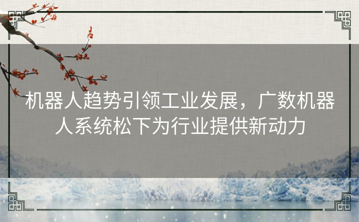 机器人趋势引领工业发展，广数机器人系统松下为行业提供新动力
