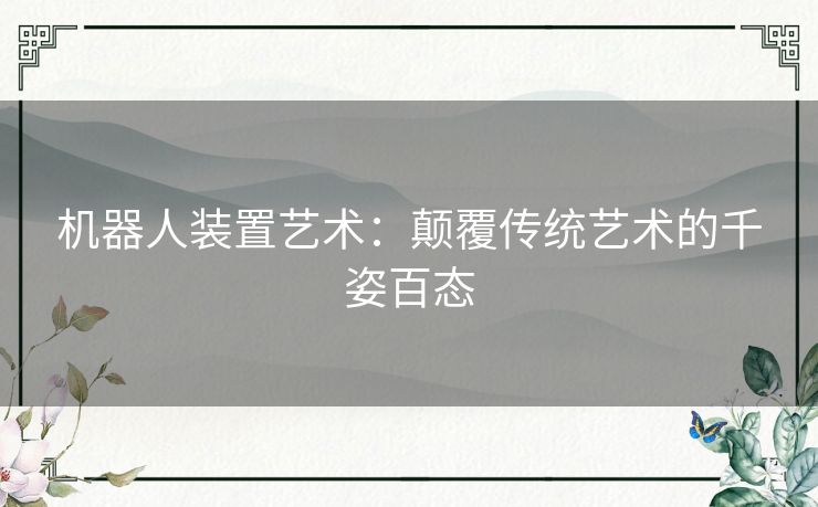 机器人装置艺术:颠覆传统艺术的千姿百态 机器人装置艺术:颠覆传统艺术的千姿百态