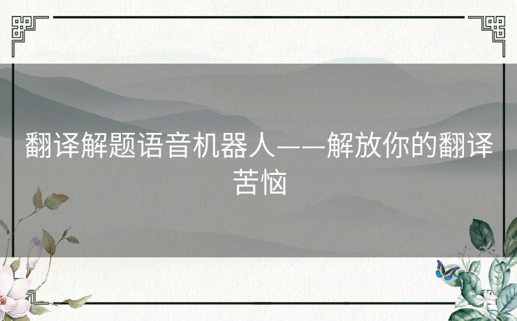 翻译解题语音机器人——解放你的翻译苦恼 翻译解题语音机器人——解放你的翻译苦恼
