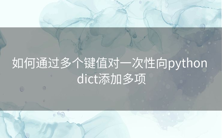 如何通过多个键值对一次性向python dict添加多项