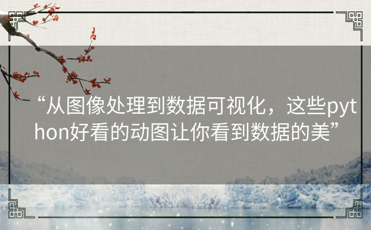 “从图像处理到数据可视化,这些python好看的动图让你看到数据的美” “从图像处理到数据可视化,这些python好看的动图让你看到数据的美”