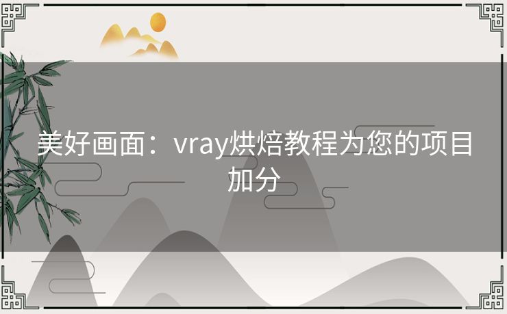 美好画面:vray烘焙教程为您的项目加分 美好画面:vray烘焙教程为您的项目加分