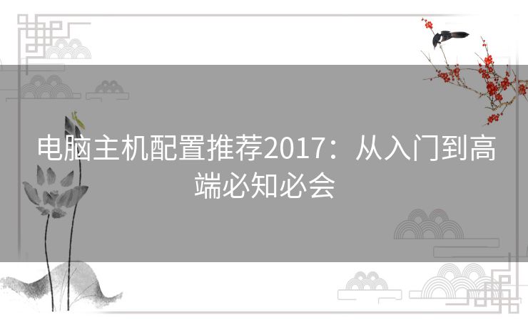 电脑主机配置推荐2017:从入门到高端必知必会 电脑主机配置推荐2017:从入门到高端必知必会