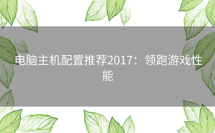 电脑主机配置推荐2017:领跑游戏性能 电脑主机配置推荐2017:领跑游戏性能