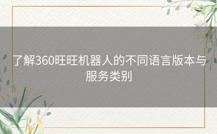 了解360旺旺机器人的不同语言版本与服务类别 了解360旺旺机器人的不同语言版本与服务类别