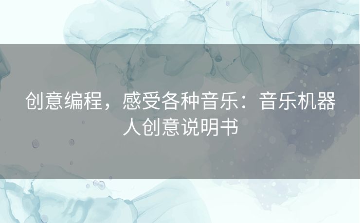 创意编程,感受各种音乐:音乐机器人创意说明书 创意编程,感受各种音乐:音乐机器人创意说明书
