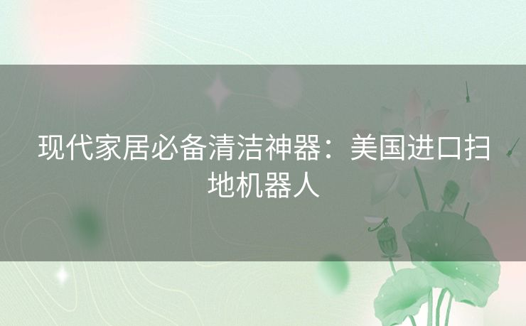 现代家居必备清洁神器：美国进口扫地机器人