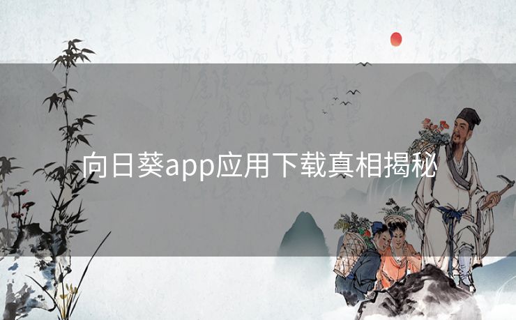 向日葵app应用下载真相揭秘 向日葵app应用下载真相揭秘