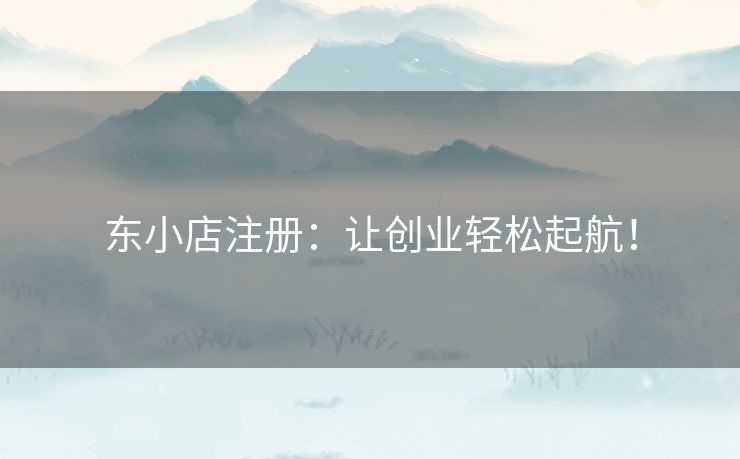 东小店注册:让创业轻松起航! 东小店注册:让创业轻松起航!