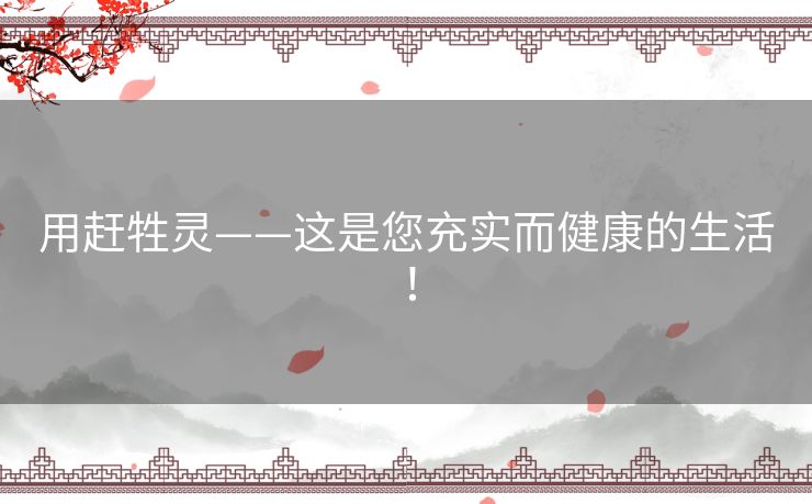 用赶牲灵——这是您充实而健康的生活! 用赶牲灵——这是您充实而健康的生活!