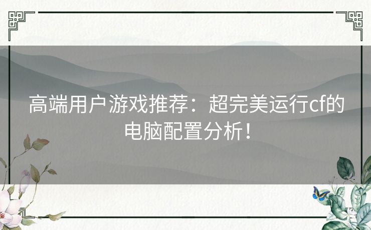 高端用户游戏推荐:超完美运行cf的电脑配置分析! 高端用户游戏推荐:超完美运行cf的电脑配置分析!