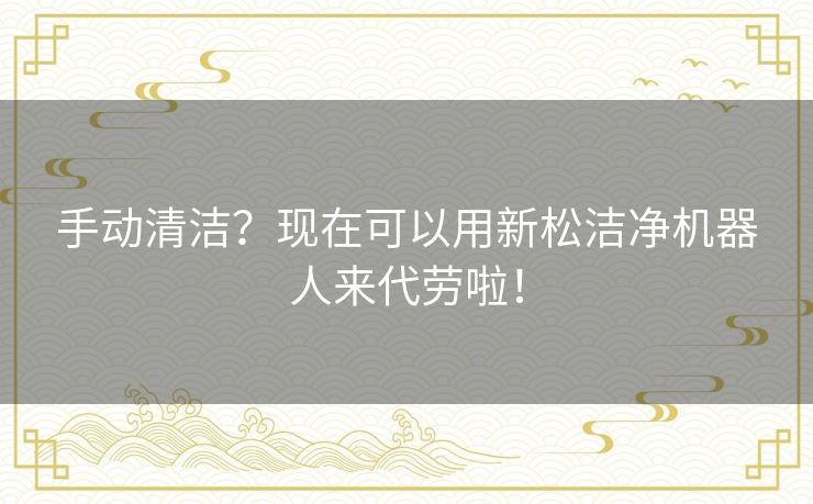 手动清洁?现在可以用新松洁净机器人来代劳啦! 手动清洁?现在可以用新松洁净机器人来代劳啦!