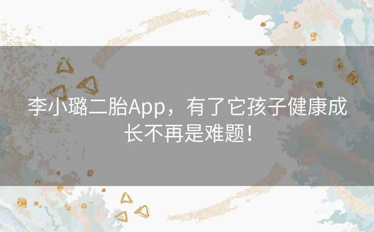 李小璐二胎App,有了它孩子健康成长不再是难题! 李小璐二胎App,有了它孩子健康成长不再是难题!