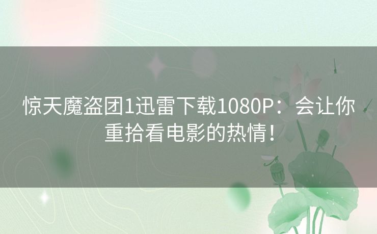 惊天魔盗团1迅雷下载1080P:会让你重拾看电影的热情! 惊天魔盗团1迅雷下载1080P:会让你重拾看电影的热情!