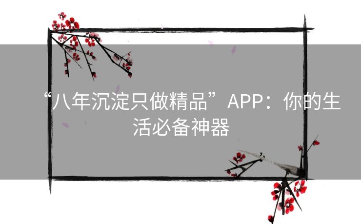 “八年沉淀只做精品”APP：你的生活必备神器
