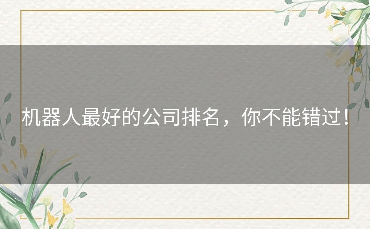 机器人最好的公司排名，你不能错过！