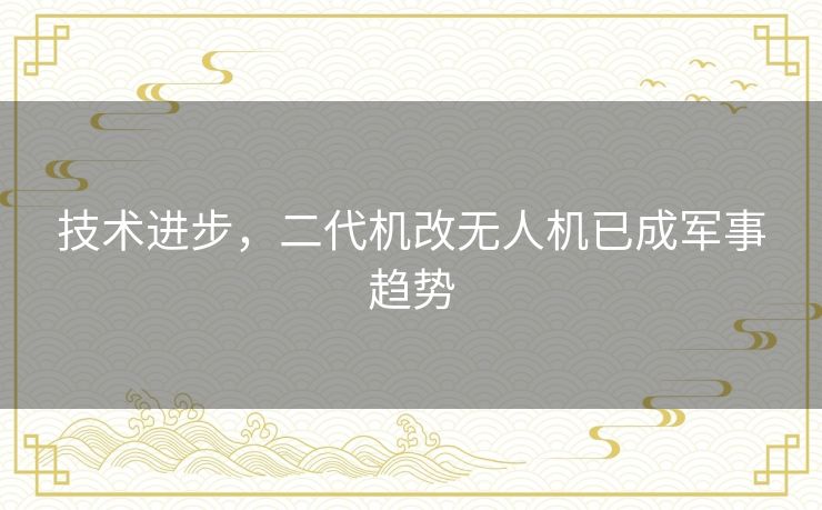 技术进步,二代机改无人机已成军事趋势 技术进步,二代机改无人机已成军事趋势