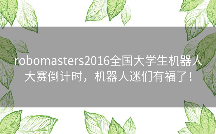 robomasters2016全国大学生机器人大赛倒计时，机器人迷们有福了！