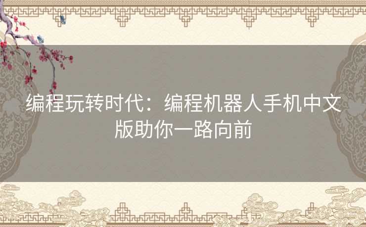 编程玩转时代:编程机器人手机中文版助你一路向前 编程玩转时代:编程机器人手机中文版助你一路向前