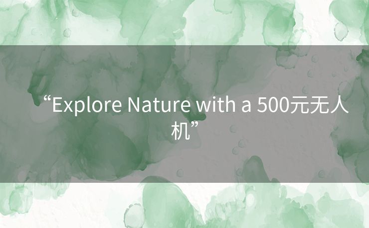 “Explore Nature with a 500元无人机”