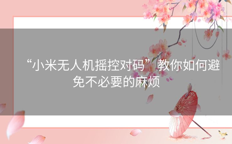 “小米无人机摇控对码”教你如何避免不必要的麻烦 “小米无人机摇控对码”教你如何避免不必要的麻烦