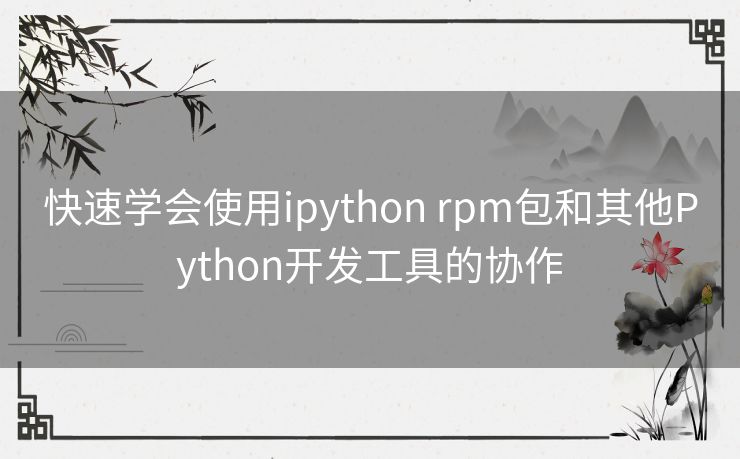 快速学会使用ipython rpm包和其他Python开发工具的协作 快速学会使用ipython rpm包和其他Python开发工具的协作