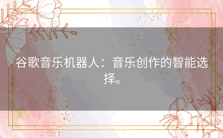谷歌音乐机器人:音乐创作的智能选择。 谷歌音乐机器人:音乐创作的智能选择。