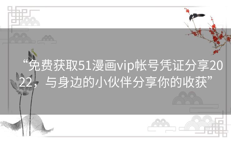 “免费获取51漫画vip帐号凭证分享2022,与身边的小伙伴分享你的收获” “免费获取51漫画vip帐号凭证分享2022,与身边的小伙伴分享你的收获”