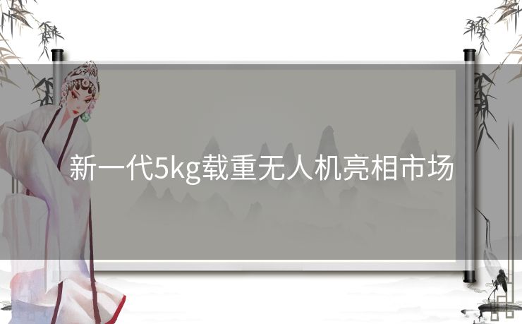 新一代5kg载重无人机亮相市场 新一代5kg载重无人机亮相市场