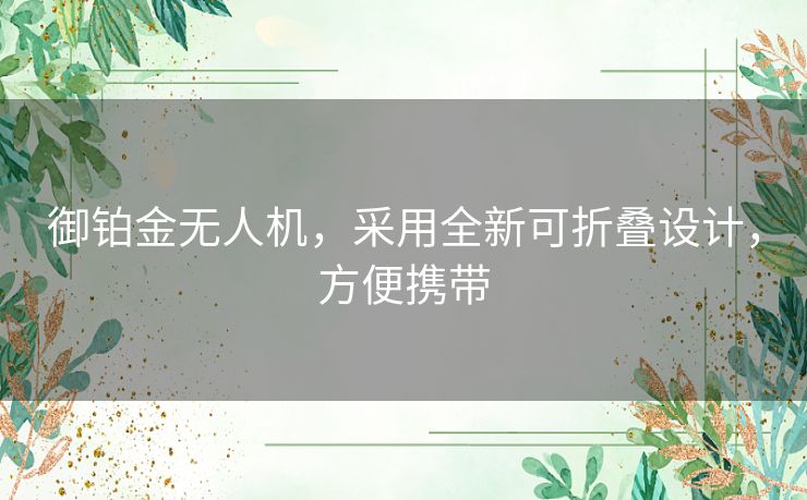 御铂金无人机，采用全新可折叠设计，方便携带