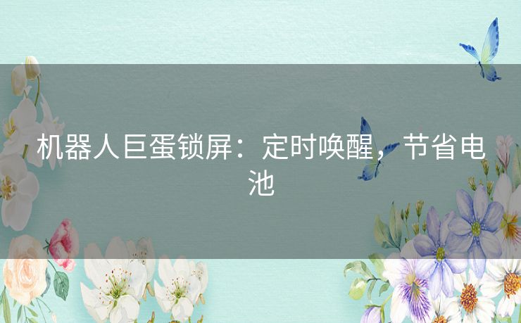 机器人巨蛋锁屏：定时唤醒，节省电池