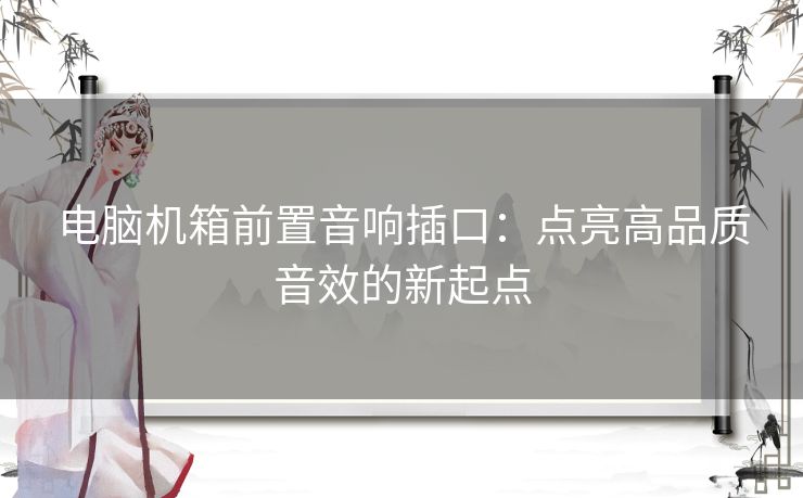 电脑机箱前置音响插口:点亮高品质音效的新起点 电脑机箱前置音响插口:点亮高品质音效的新起点