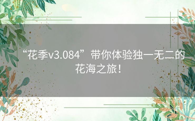 “花季v3.084”带你体验独一无二的花海之旅！