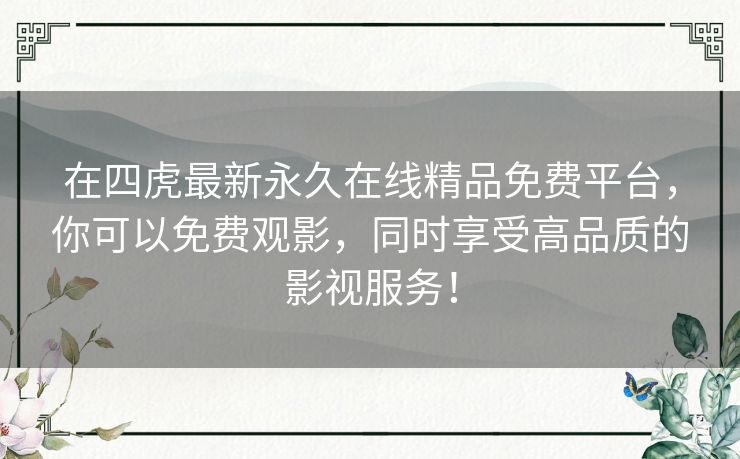 在四虎最新永久在线精品免费平台,你可以免费观影,同时享受高品质的影视服务! 在四虎最新永久在线精品免费平台,你可以免费观影,同时享受高品质的影视服务!