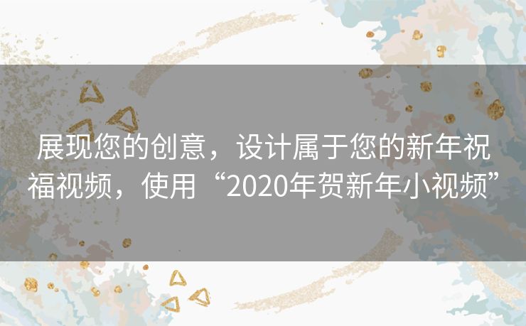 展现您的创意,设计属于您的新年祝福视频,使用“2020年贺新年小视频” 展现您的创意,设计属于您的新年祝福视频,使用“2020年贺新年小视频”