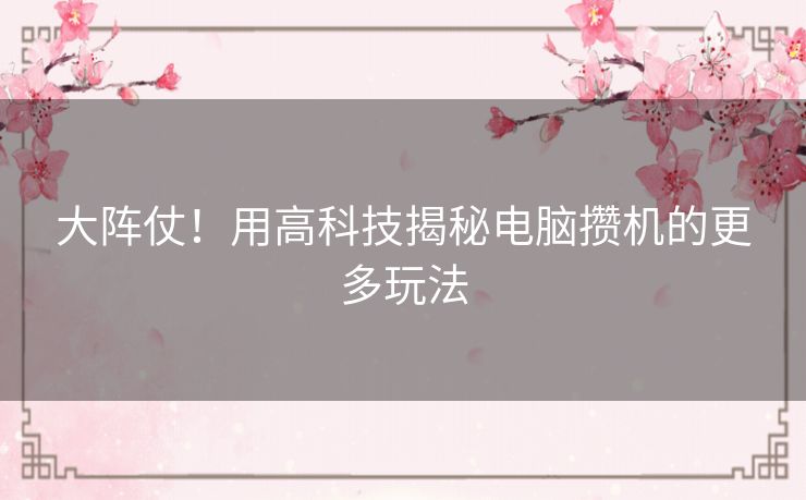 大阵仗!用高科技揭秘电脑攒机的更多玩法 大阵仗!用高科技揭秘电脑攒机的更多玩法